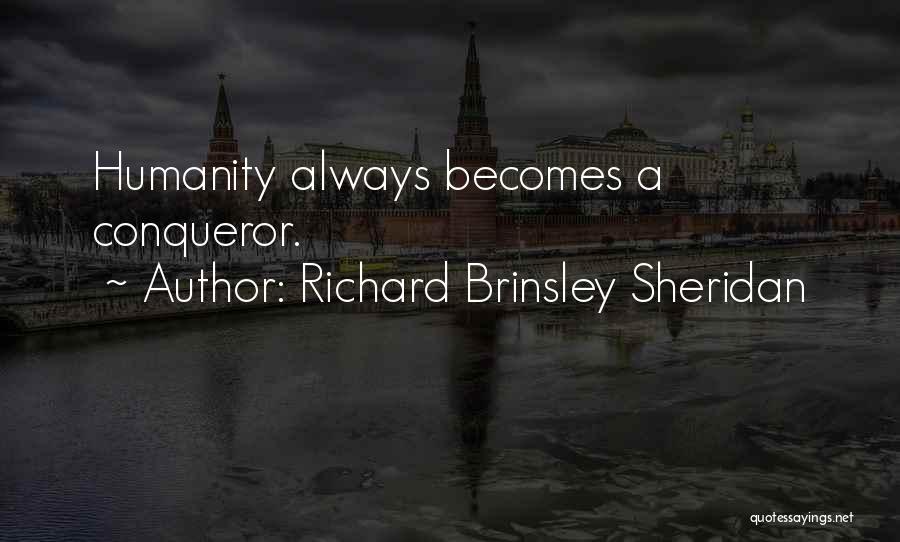 Richard Brinsley Sheridan Quotes: Humanity Always Becomes A Conqueror.