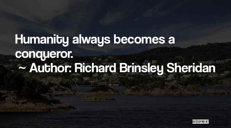 Richard Brinsley Sheridan Quotes: Humanity Always Becomes A Conqueror.