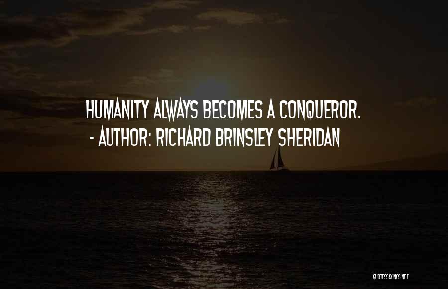 Richard Brinsley Sheridan Quotes: Humanity Always Becomes A Conqueror.