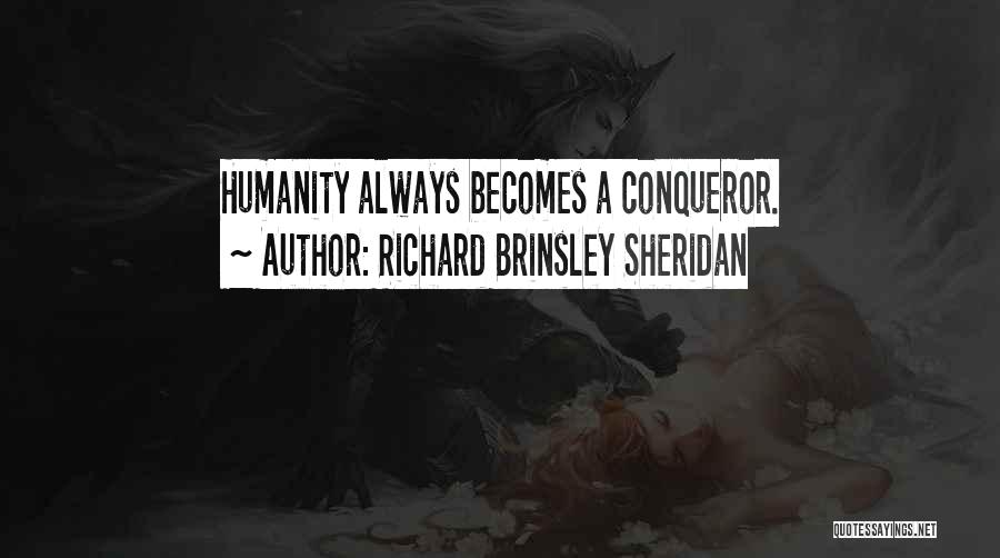 Richard Brinsley Sheridan Quotes: Humanity Always Becomes A Conqueror.