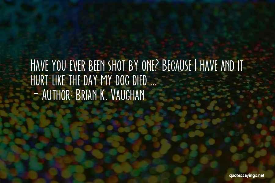 Brian K. Vaughan Quotes: Have You Ever Been Shot By One? Because I Have And It Hurt Like The Day My Dog Died ...