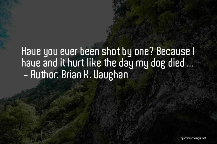 Brian K. Vaughan Quotes: Have You Ever Been Shot By One? Because I Have And It Hurt Like The Day My Dog Died ...