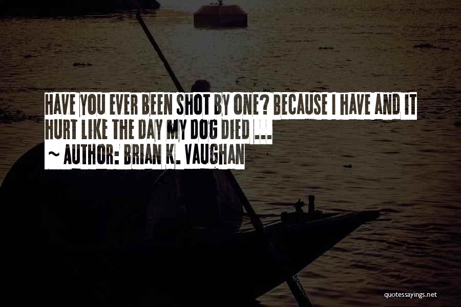 Brian K. Vaughan Quotes: Have You Ever Been Shot By One? Because I Have And It Hurt Like The Day My Dog Died ...