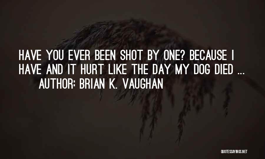 Brian K. Vaughan Quotes: Have You Ever Been Shot By One? Because I Have And It Hurt Like The Day My Dog Died ...