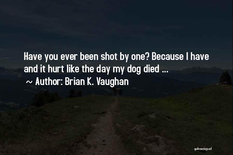 Brian K. Vaughan Quotes: Have You Ever Been Shot By One? Because I Have And It Hurt Like The Day My Dog Died ...