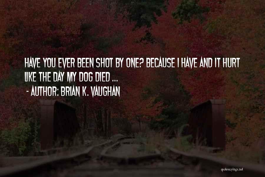 Brian K. Vaughan Quotes: Have You Ever Been Shot By One? Because I Have And It Hurt Like The Day My Dog Died ...