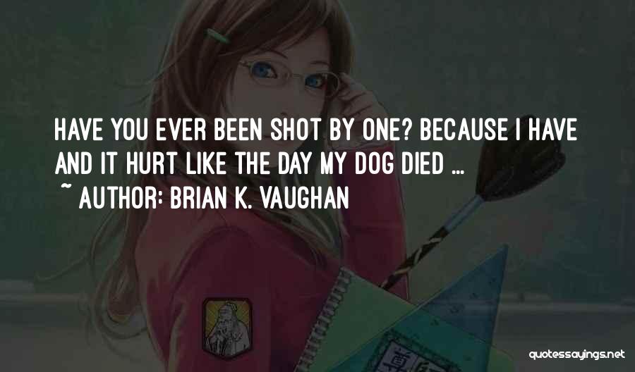 Brian K. Vaughan Quotes: Have You Ever Been Shot By One? Because I Have And It Hurt Like The Day My Dog Died ...