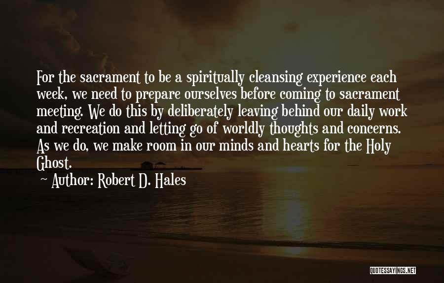 Robert D. Hales Quotes: For The Sacrament To Be A Spiritually Cleansing Experience Each Week, We Need To Prepare Ourselves Before Coming To Sacrament