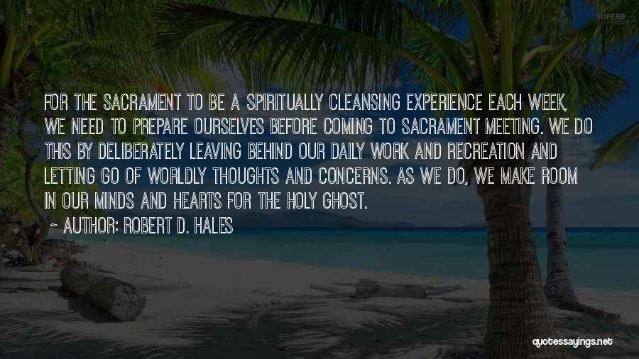 Robert D. Hales Quotes: For The Sacrament To Be A Spiritually Cleansing Experience Each Week, We Need To Prepare Ourselves Before Coming To Sacrament