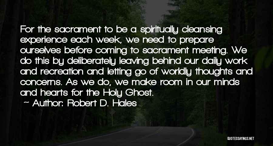 Robert D. Hales Quotes: For The Sacrament To Be A Spiritually Cleansing Experience Each Week, We Need To Prepare Ourselves Before Coming To Sacrament