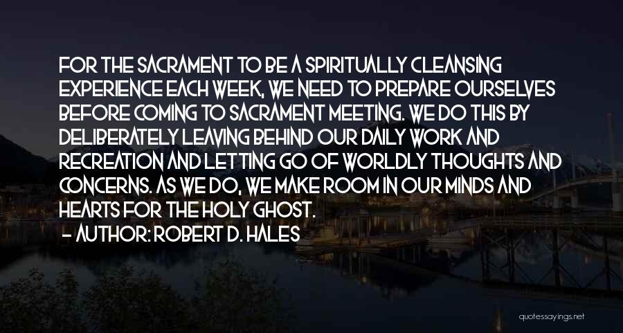 Robert D. Hales Quotes: For The Sacrament To Be A Spiritually Cleansing Experience Each Week, We Need To Prepare Ourselves Before Coming To Sacrament
