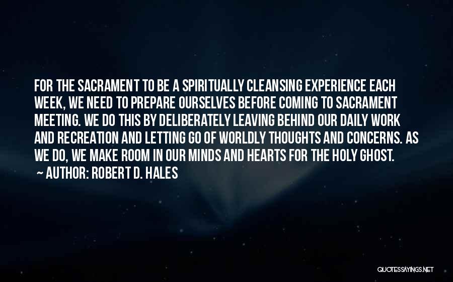Robert D. Hales Quotes: For The Sacrament To Be A Spiritually Cleansing Experience Each Week, We Need To Prepare Ourselves Before Coming To Sacrament