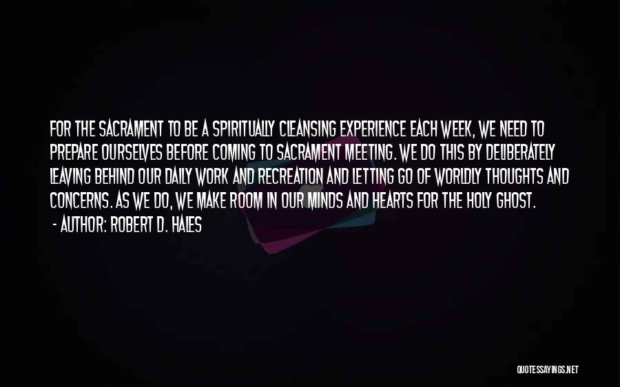 Robert D. Hales Quotes: For The Sacrament To Be A Spiritually Cleansing Experience Each Week, We Need To Prepare Ourselves Before Coming To Sacrament