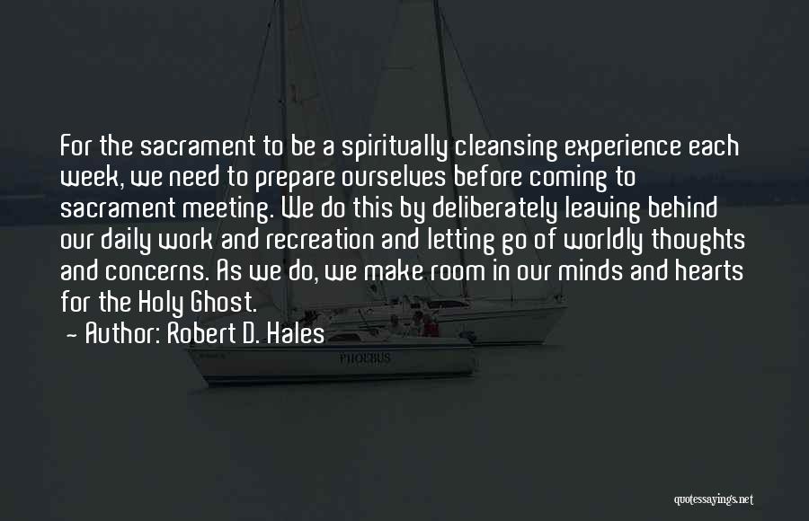 Robert D. Hales Quotes: For The Sacrament To Be A Spiritually Cleansing Experience Each Week, We Need To Prepare Ourselves Before Coming To Sacrament