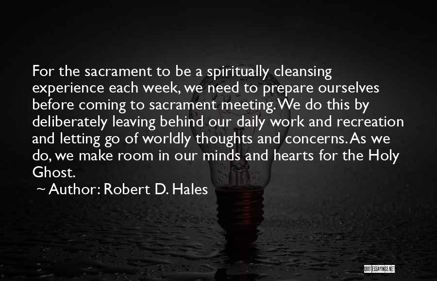 Robert D. Hales Quotes: For The Sacrament To Be A Spiritually Cleansing Experience Each Week, We Need To Prepare Ourselves Before Coming To Sacrament