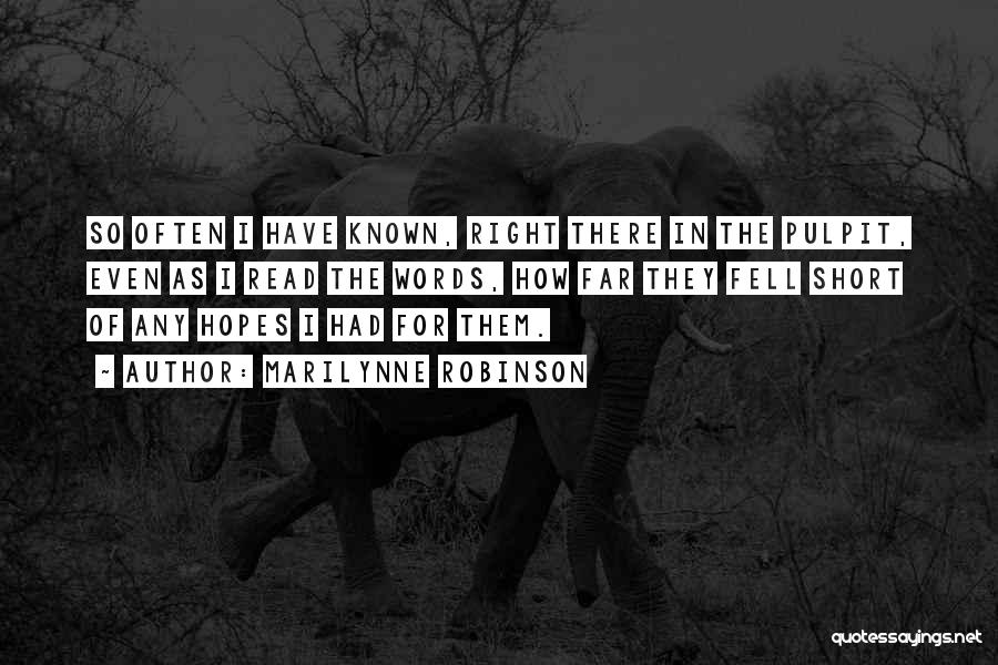 Marilynne Robinson Quotes: So Often I Have Known, Right There In The Pulpit, Even As I Read The Words, How Far They Fell