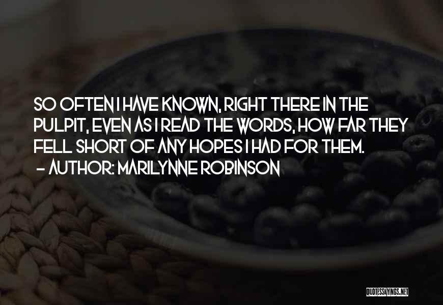 Marilynne Robinson Quotes: So Often I Have Known, Right There In The Pulpit, Even As I Read The Words, How Far They Fell