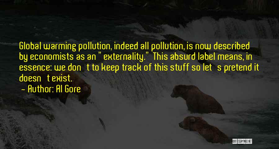 Al Gore Quotes: Global Warming Pollution, Indeed All Pollution, Is Now Described By Economists As An Externality. This Absurd Label Means, In Essence:
