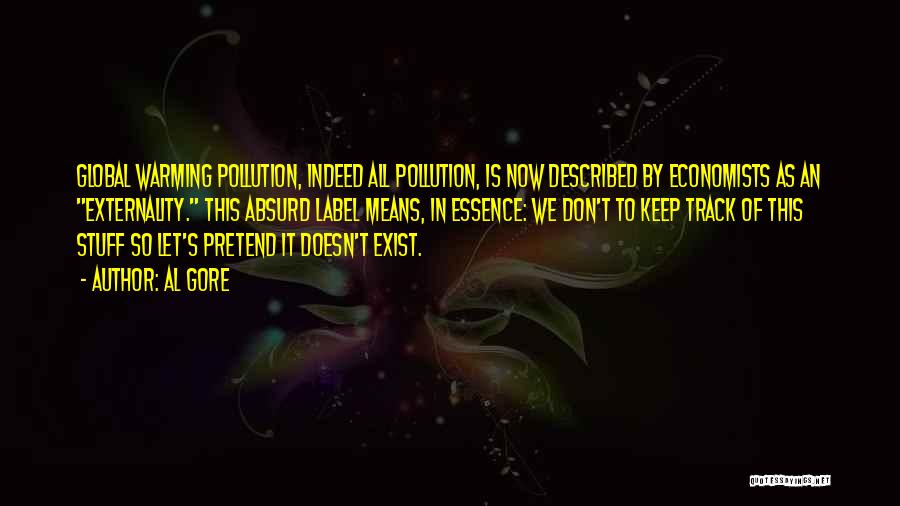 Al Gore Quotes: Global Warming Pollution, Indeed All Pollution, Is Now Described By Economists As An Externality. This Absurd Label Means, In Essence: