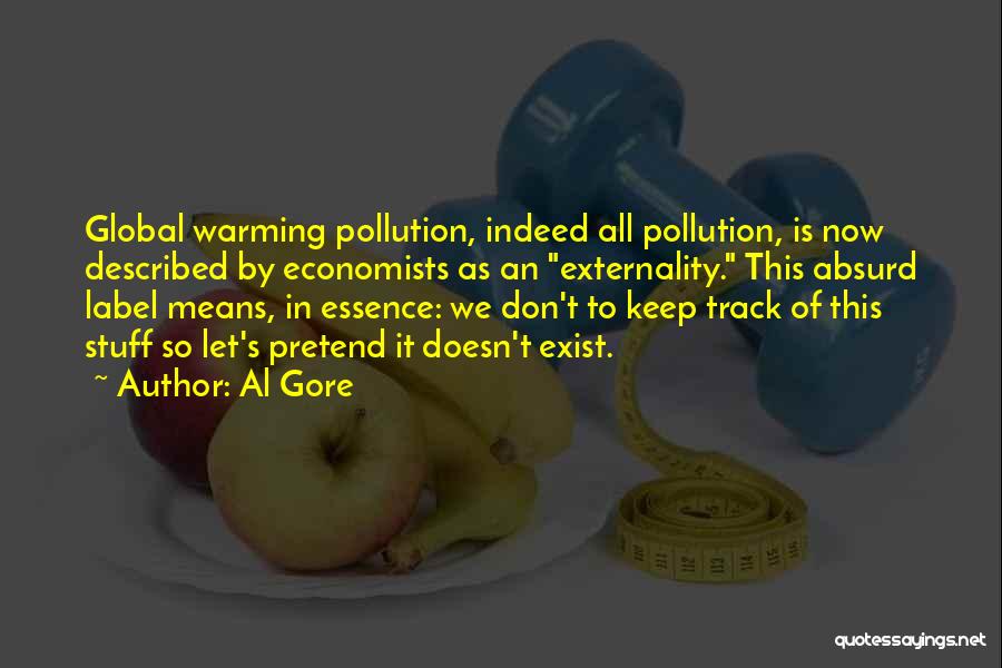 Al Gore Quotes: Global Warming Pollution, Indeed All Pollution, Is Now Described By Economists As An Externality. This Absurd Label Means, In Essence: