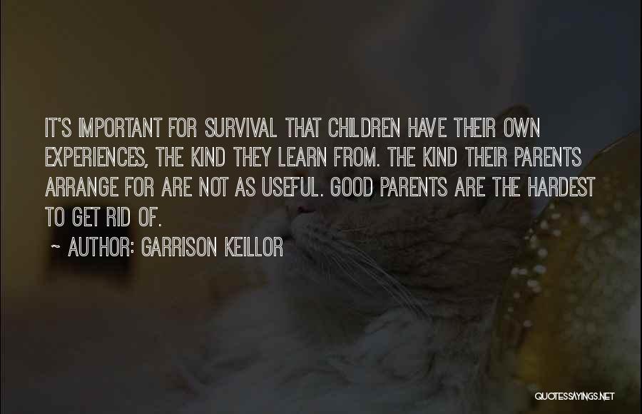 Garrison Keillor Quotes: It's Important For Survival That Children Have Their Own Experiences, The Kind They Learn From. The Kind Their Parents Arrange