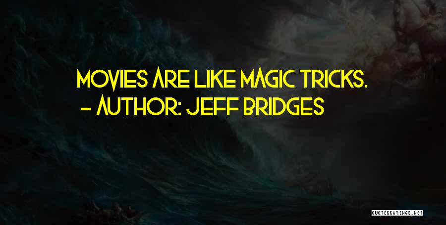 Jeff Bridges Quotes: Movies Are Like Magic Tricks.