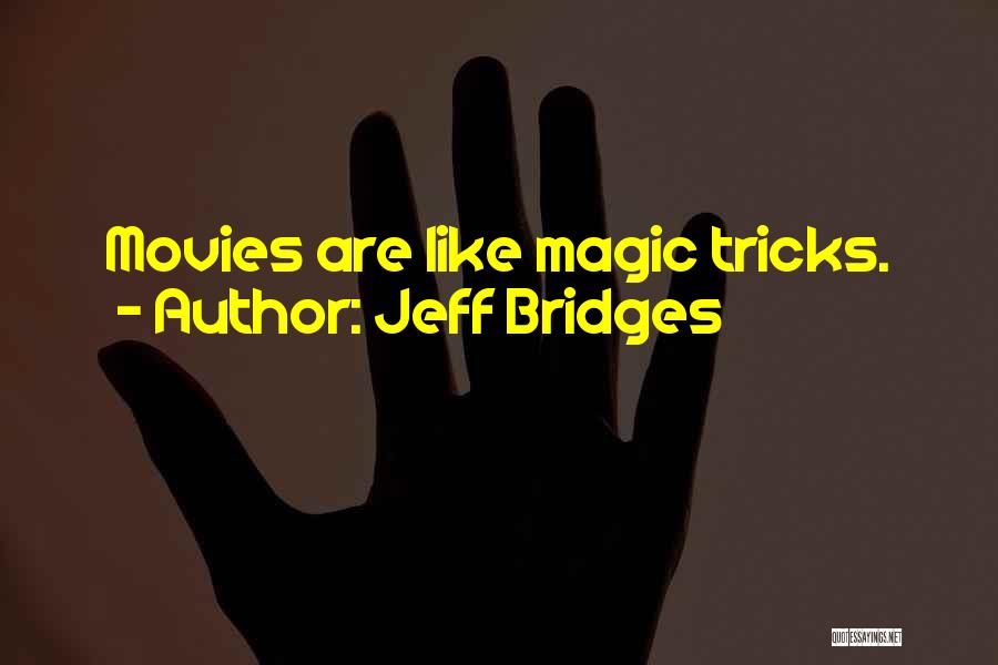 Jeff Bridges Quotes: Movies Are Like Magic Tricks.