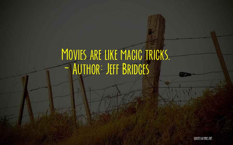 Jeff Bridges Quotes: Movies Are Like Magic Tricks.