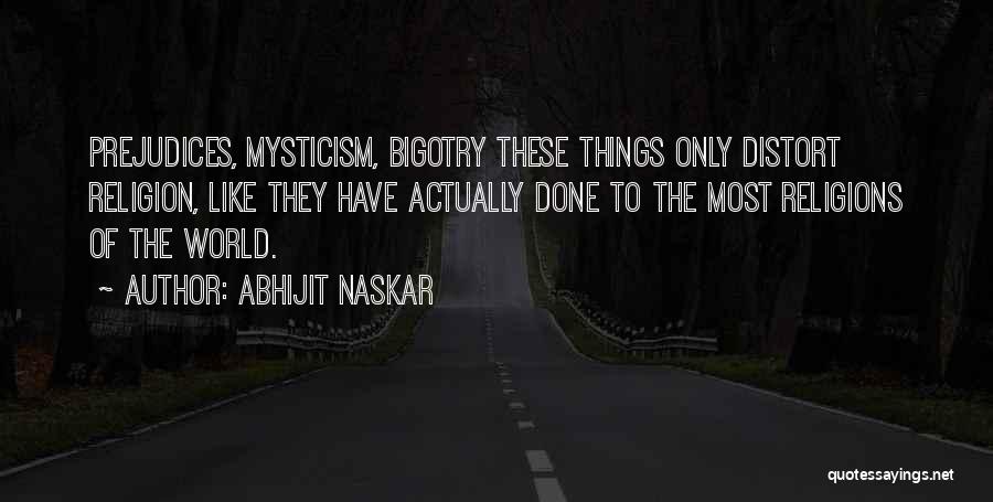 Abhijit Naskar Quotes: Prejudices, Mysticism, Bigotry These Things Only Distort Religion, Like They Have Actually Done To The Most Religions Of The World.