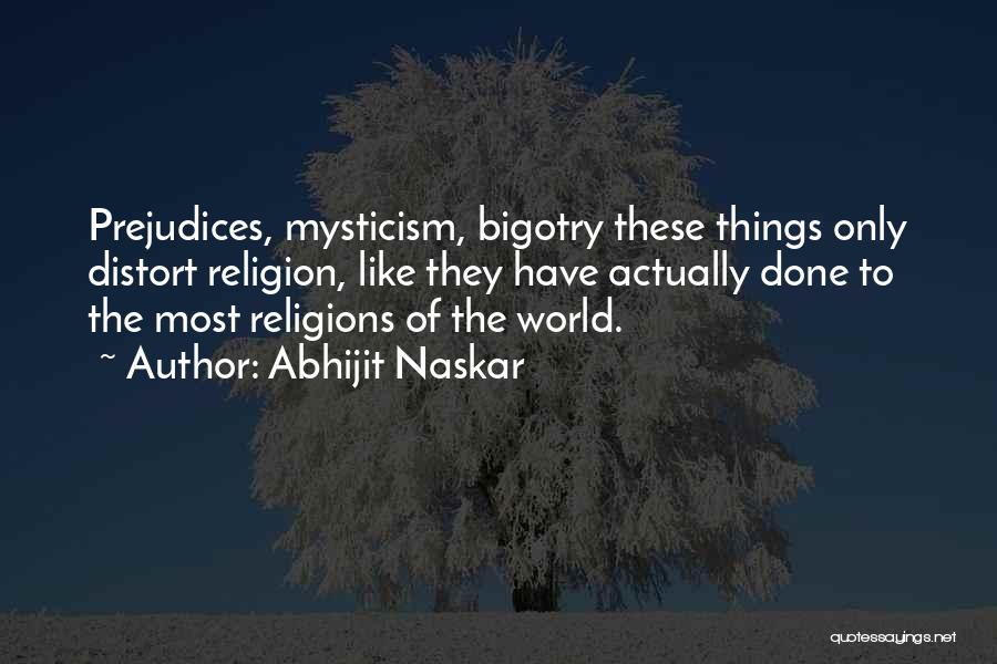 Abhijit Naskar Quotes: Prejudices, Mysticism, Bigotry These Things Only Distort Religion, Like They Have Actually Done To The Most Religions Of The World.