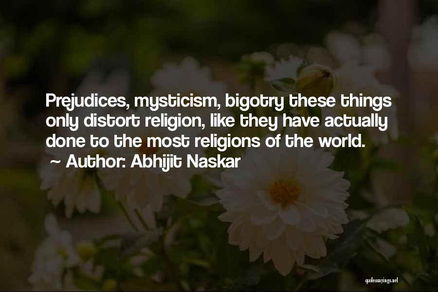 Abhijit Naskar Quotes: Prejudices, Mysticism, Bigotry These Things Only Distort Religion, Like They Have Actually Done To The Most Religions Of The World.