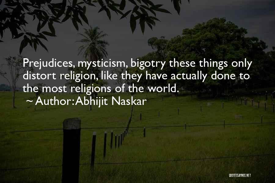 Abhijit Naskar Quotes: Prejudices, Mysticism, Bigotry These Things Only Distort Religion, Like They Have Actually Done To The Most Religions Of The World.