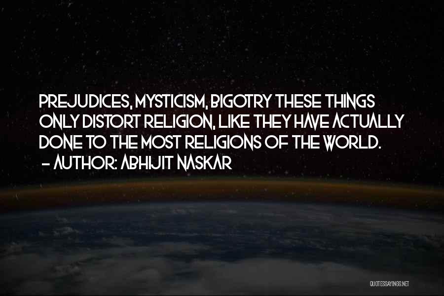 Abhijit Naskar Quotes: Prejudices, Mysticism, Bigotry These Things Only Distort Religion, Like They Have Actually Done To The Most Religions Of The World.