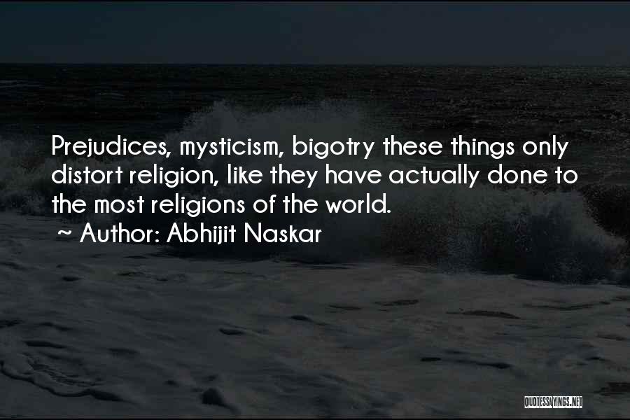 Abhijit Naskar Quotes: Prejudices, Mysticism, Bigotry These Things Only Distort Religion, Like They Have Actually Done To The Most Religions Of The World.