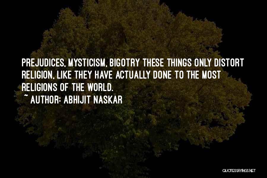 Abhijit Naskar Quotes: Prejudices, Mysticism, Bigotry These Things Only Distort Religion, Like They Have Actually Done To The Most Religions Of The World.