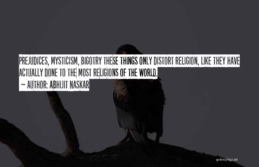 Abhijit Naskar Quotes: Prejudices, Mysticism, Bigotry These Things Only Distort Religion, Like They Have Actually Done To The Most Religions Of The World.