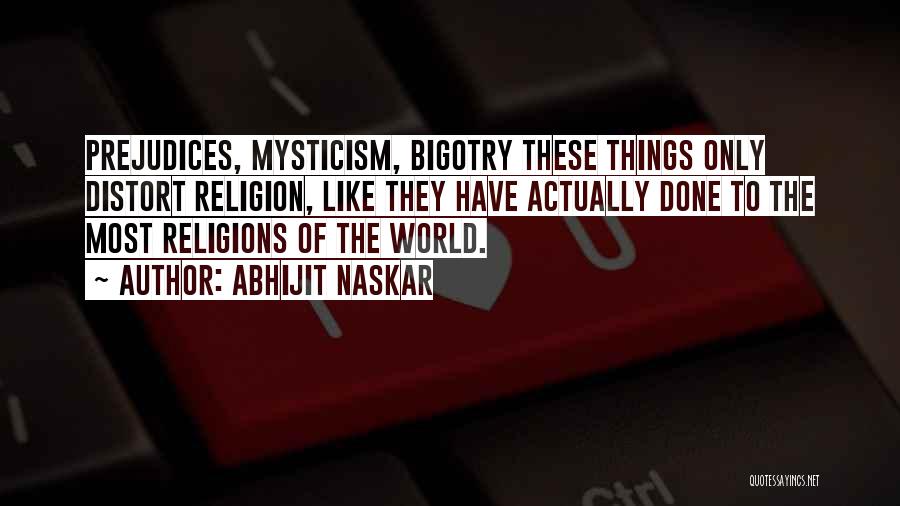 Abhijit Naskar Quotes: Prejudices, Mysticism, Bigotry These Things Only Distort Religion, Like They Have Actually Done To The Most Religions Of The World.