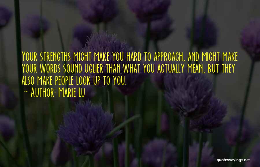 Marie Lu Quotes: Your Strengths Might Make You Hard To Approach, And Might Make Your Words Sound Uglier Than What You Actually Mean,