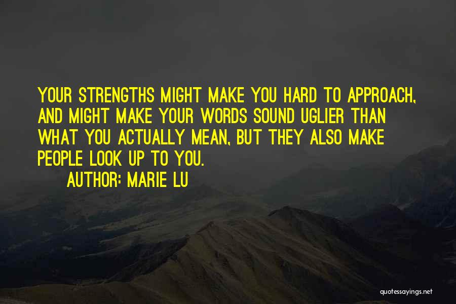 Marie Lu Quotes: Your Strengths Might Make You Hard To Approach, And Might Make Your Words Sound Uglier Than What You Actually Mean,