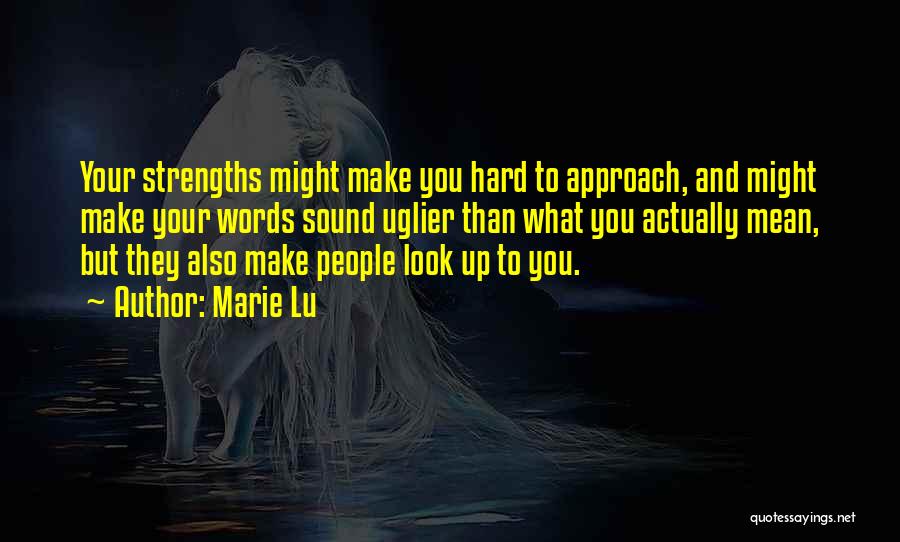 Marie Lu Quotes: Your Strengths Might Make You Hard To Approach, And Might Make Your Words Sound Uglier Than What You Actually Mean,