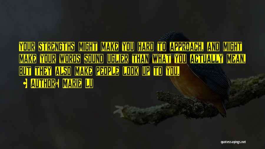 Marie Lu Quotes: Your Strengths Might Make You Hard To Approach, And Might Make Your Words Sound Uglier Than What You Actually Mean,