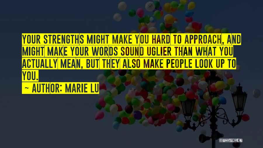 Marie Lu Quotes: Your Strengths Might Make You Hard To Approach, And Might Make Your Words Sound Uglier Than What You Actually Mean,