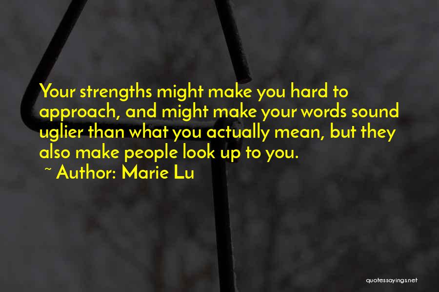Marie Lu Quotes: Your Strengths Might Make You Hard To Approach, And Might Make Your Words Sound Uglier Than What You Actually Mean,