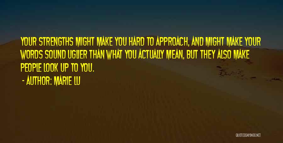 Marie Lu Quotes: Your Strengths Might Make You Hard To Approach, And Might Make Your Words Sound Uglier Than What You Actually Mean,