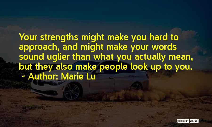 Marie Lu Quotes: Your Strengths Might Make You Hard To Approach, And Might Make Your Words Sound Uglier Than What You Actually Mean,