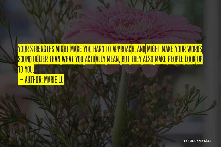 Marie Lu Quotes: Your Strengths Might Make You Hard To Approach, And Might Make Your Words Sound Uglier Than What You Actually Mean,