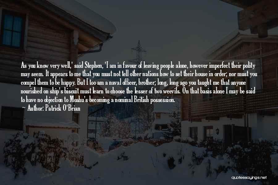 Patrick O'Brian Quotes: As You Know Very Well,' Said Stephen, 'i Am In Favour Of Leaving People Alone, However Imperfect Their Polity May