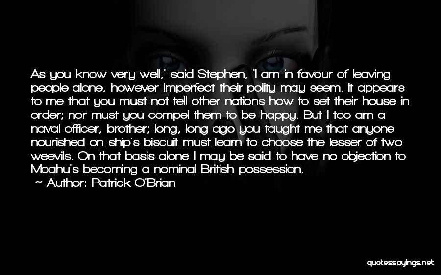Patrick O'Brian Quotes: As You Know Very Well,' Said Stephen, 'i Am In Favour Of Leaving People Alone, However Imperfect Their Polity May