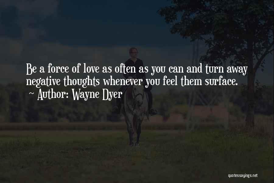 Wayne Dyer Quotes: Be A Force Of Love As Often As You Can And Turn Away Negative Thoughts Whenever You Feel Them Surface.