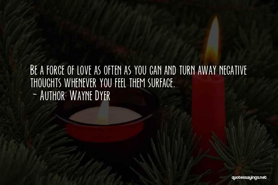 Wayne Dyer Quotes: Be A Force Of Love As Often As You Can And Turn Away Negative Thoughts Whenever You Feel Them Surface.